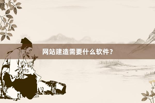 网站建造需要什么软件？